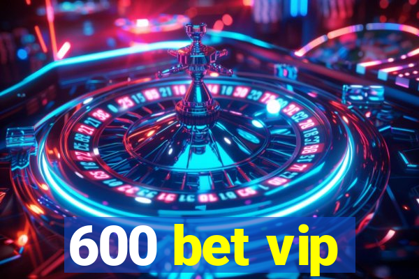 600 bet vip